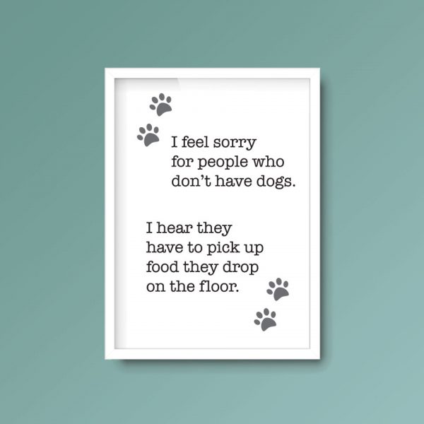 I Feel Sorry For People Who Don't Have Dogs | Quote Print - Image 5